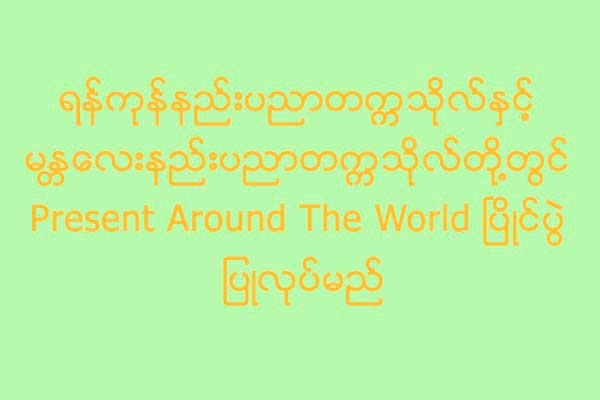 ရန္ကုန္နည္းပညာတကၠသုိလ္ႏွင့္ မႏၱေလးနည္းပညာတကၠသိုလ္တို႔တြင္ Present Around The World ၿပိဳင္ပြဲ ျပဳလုပ္မည္